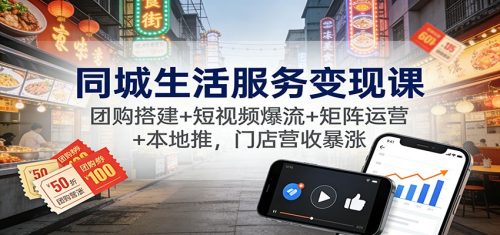同城生活服务变现课：团购搭建+短视频爆流+矩阵运营+本地推，门店营收暴涨-知计
