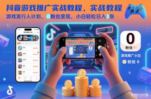 抖音游戏推广实战教程,游戏发行人计划,0粉丝变现,小白轻松日入3张-知计