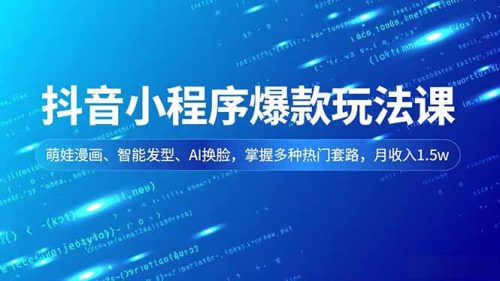 抖音小程序爆款玩法课,萌娃漫画、智能发型、AI换脸,掌握多种热门套路,月收入1.5w-知计