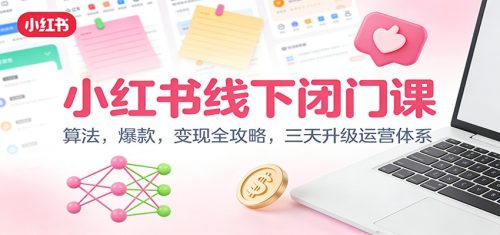 小红书线下闭门课：算法，爆款，变现全攻略，三天升级运营体系