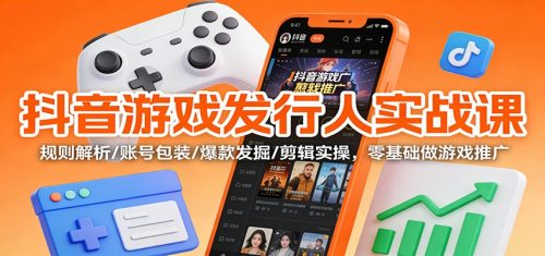 抖音游戏发行人实战课：规则解析/账号包装/爆款发掘 /剪辑实操，零基础做游戏推广-知计