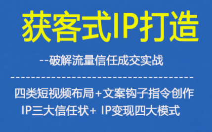 获客型IP打造，破解流量信任成，四类短视频布局+文案钩子指令创作IP三大信任状+IP变现四大模式-知计