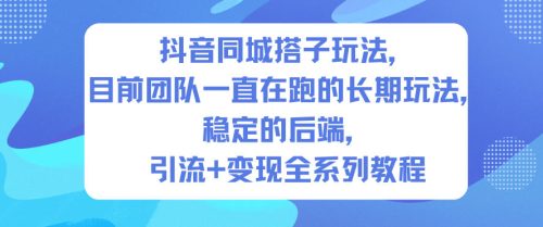 抖音同城搭子玩法，目前团队一直在跑的长期玩法，稳定的后端，引流+变现全系列教程-知计