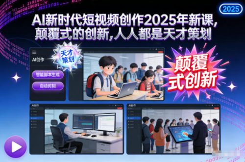 AI新时代短视频创作2025年新课，颠覆式的创新，人人都是天才策划-知计