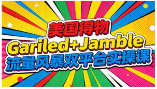 美国得物Gariled+Jamble流量风暴双平台实操课，两大美国热门平台全流程运营-知计