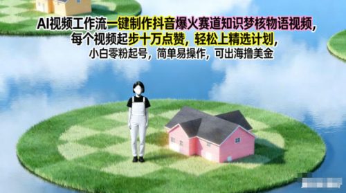 AI视频工作流一键制作抖音爆火赛道知识梦核物语视频,每个视频起步10W点赞,轻松上精选计划-知计