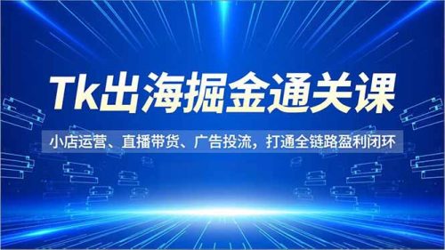 Tk出海掘金通关课，小店运营、直播带货、广告投流，打通全链路盈利闭环-知计