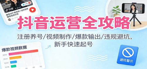 抖音运营全攻略：注册养号/视频制作/爆款输出/违规避坑，新手快速起号-知计