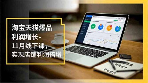 淘宝天猫爆品利润增长-11月线下课，免费流量、付费放大、费比管控，实现店铺利润倍增-知计