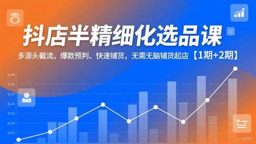 抖店半精细化选品课,多源头截流、爆款预判、快速铺货,无脑铺货起店【1期+2期】-知计