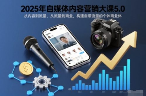 2025年自媒体内容营销大课5.0，从内容到流量，从流量到商业，构建自带流量的个体商业体-知计