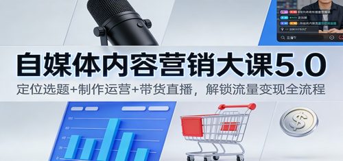 自媒体内容营销大课5.0：定位选题+制作运营+带货直播，解锁流量变现全流程-知计