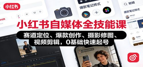 小红书自媒体全技能课：赛道定位、 爆款创作、摄影修图、视频剪辑，0基础快速起号