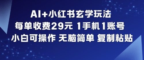 AI+小红书玄学玩法，每单收费29米，1手机1账号，小白可操作，无脑简单复制粘贴-知计