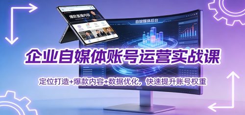企业自媒体账号运营实战课：定位打造+ 爆款内容+数据优化，快速提升账号权重-知计