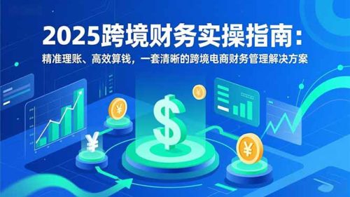 2025跨境财务实操指南：精准理账、高效算钱，一套清晰的跨境电商财务管理解决方案-知计