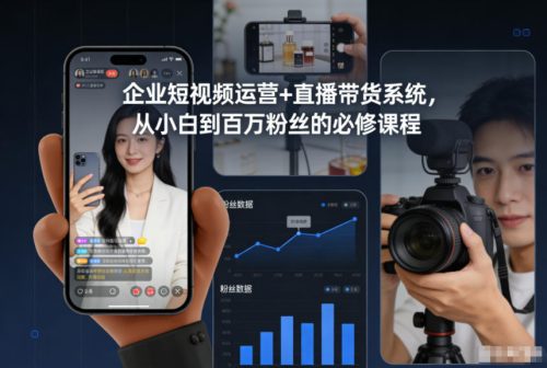 企业短视频运营+直播带货系统，从小白到百万粉丝的必修课程-知计