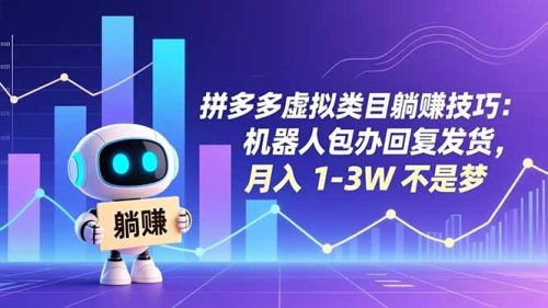 拼多多虚拟类目躺赚技巧：机器人包办回复发货，月入 1-3W 不是梦-知计