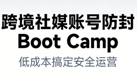 跨境社媒账号防封Boot Camp，低成本搞定社媒账号安全与长期运营-知计