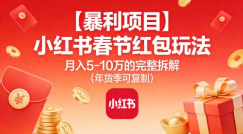 【暴利项目】小红书春节红包玩法月入5W的完整拆解(年货季可复制)-知计