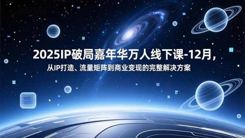 2025IP破局嘉年华万人线下课-12月,从IP打造、流量矩阵到商业变现的完整解决方案-知计