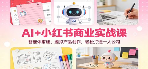 AI+小红书商业实战课：智能体搭建、虚拟产品创作，轻松打造一人公司-知计