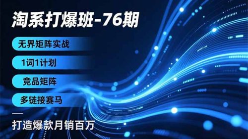 淘系打爆班-76期,无界矩阵实战,1词1计划、竞品矩阵、多链接赛马,打造爆款月销百万-知计