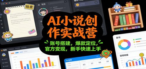 AI小说创作实战营：账号搭建，爆款定位，官方变现，新手快速上手-知计