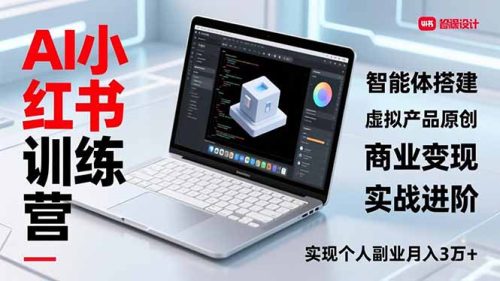 AI小红书训练营2.0，智能体搭建、虚拟产品原创、商业变现，实战进阶，实现个人副业月入3万+-知计