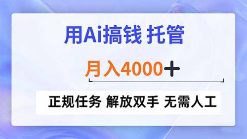 用Ai搞钱，托管，月入4000+， 正规任务 解放双手 无需人工-知计