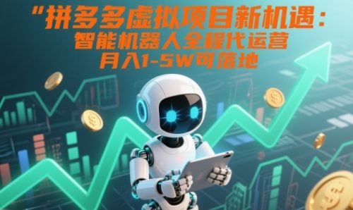 拼多多虚拟项目新机遇：智能机器人全程代运营，月入1-5W可落地【揭秘】-知计