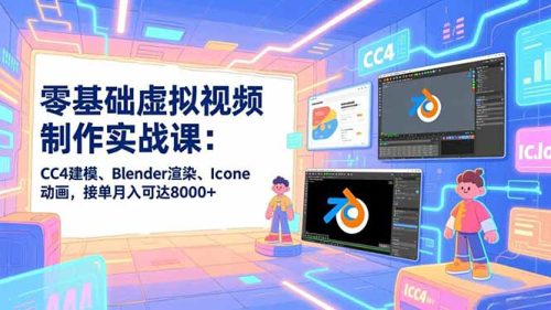 零基础虚拟视频制作实战课：CC4建模、Blender渲染、Iclone动画，接单月入可达8000+-知计