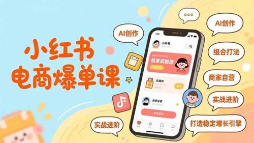 小红书电商爆单课，AI创作、组合打法、商家自营，实战进阶，打造稳定增长引擎-知计