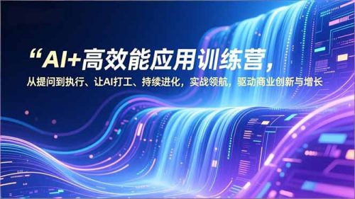 AI+高效能应用训练营，从提问到执行、让AI打工、持续进化，实战领航，驱动商业创新与增长-知计