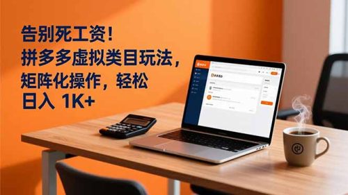 告别死工资！拼多多虚拟类目玩法，矩阵化操作，轻松日入 1K+-知计