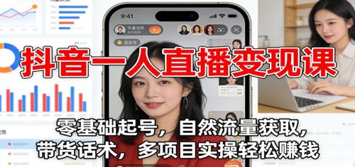 抖音一人直播变现课：零基础起号，自然流量获取，带货话术，多项目实操轻松赚钱-知计