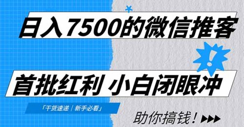 日入7500的微信推客，首批红利，自用省钱、分享赚钱，0门槛小白闭眼冲！-知计