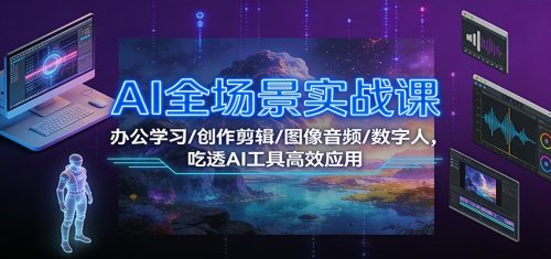 AI全场景实战课:办公学习/创作剪辑/图像音频/数字人,吃透AI工具高效应用-知计