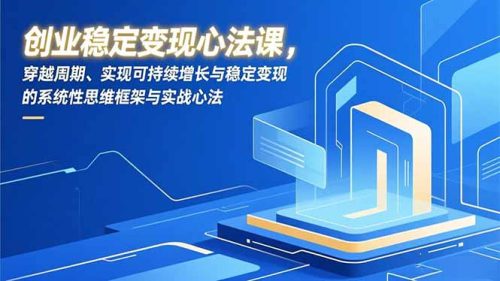 创业稳定变现心法课，穿越周期、实现可持续增长与稳定变现的系统性思维框架与实战心法-知计