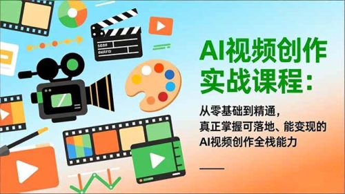 AI视频创作实战课程:从零基础到精通,真正掌握可落地、能变现的AI视频创作全栈能力-知计