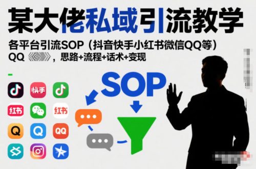 某大佬私域引流教学，各平台引流SOP(抖音快手小红书微信QQ等)，思路+流程+话术+变现-知计