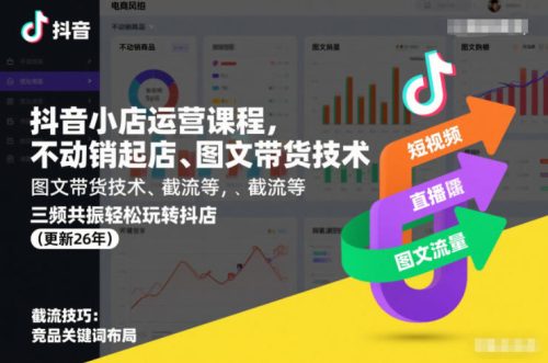 抖音小店运营课程，不动销起店、图文带货技术、截流等，三频共振轻松玩转抖店(更新26年)-知计