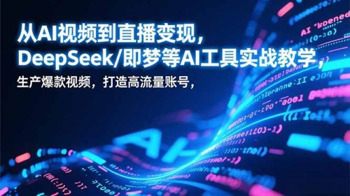 从AI视频到直播变现，DeepSeek/即梦等AI工具实战教学，生产爆款视频，打造高流量账号-知计