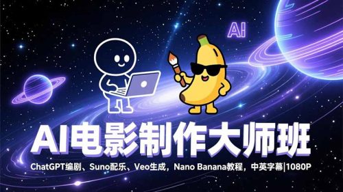 AI电影制作大师班：ChatGPT编剧、Suno配乐、Veo生成，Nano Banana教程，中英字幕|1080P-知计