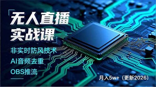 无人直播实战课，非实时防风技术、AI音频去重、OBS推流，建立技术壁垒，月入5w+(更新2026-知计