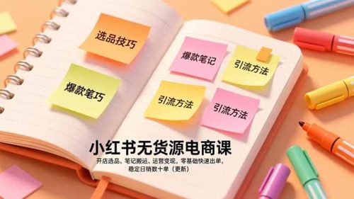 小红书无货源电商课，开店选品、笔记搬运、运营变现，零基础快速出单，稳定日销数十单(更新-知计