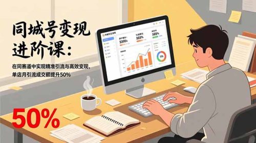同城号变现进阶课：在同城赛道中实现精准引流与高效变现，单店月引流成交额提升50%-知计