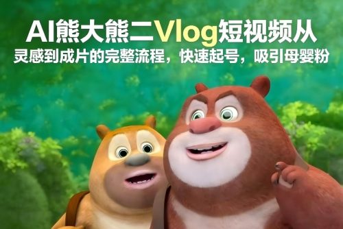 AI熊大熊二Vlog短视频从灵感到成片的完整流程,快速起号,吸引母婴粉-知计