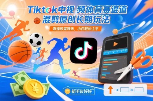Tiktok中视频体育赛道混剪原创长期玩法，靠播放量賺米，小白轻松上手-知计