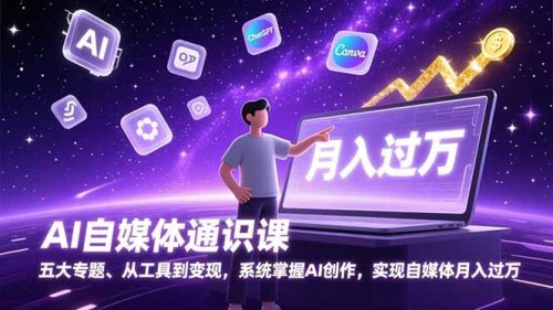 AI自媒体通识课，五大专题、从工具到变现，系统掌握AI创作，实现自媒体月入过万-知计